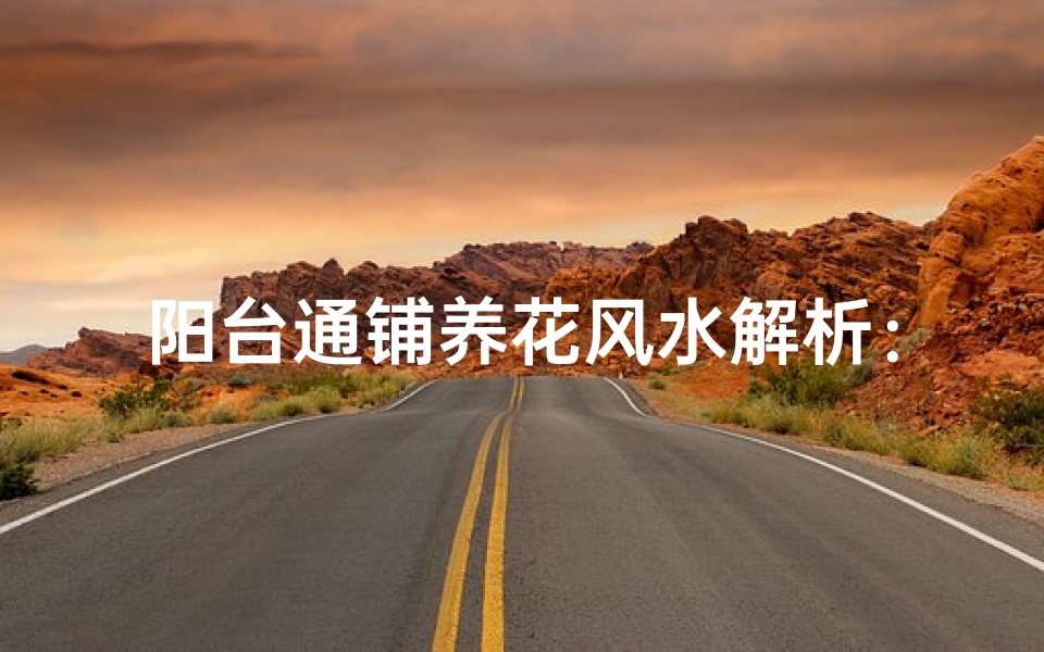 阳台通铺养花风水解析:适宜与否?