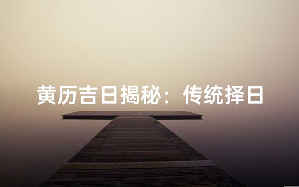 黄历吉日揭秘:传统择日术的智慧传承
