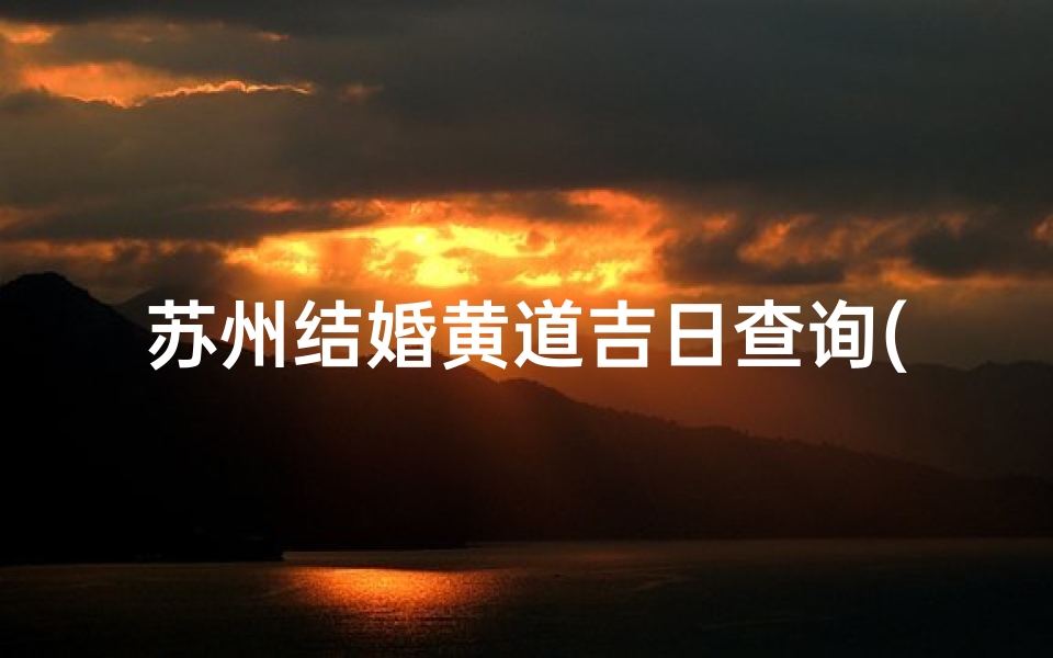 苏州结婚黄道吉日查询(2025年2月3月结婚的黄道吉日)