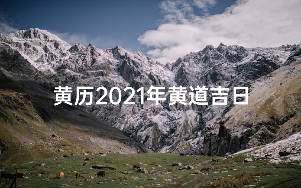 黄历2021年黄道吉日查询生孩子、黄道吉日生子属相查询指南