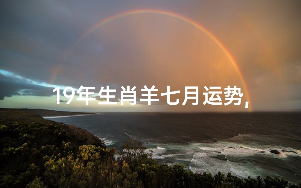 19年生肖羊七月运势,19年生肖羊七月运势如何
