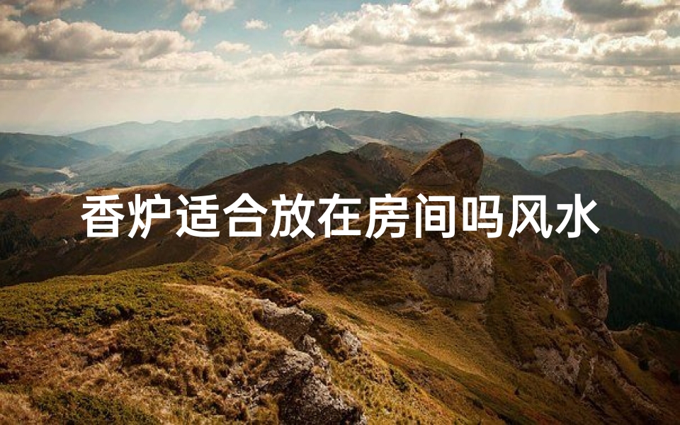 香炉适合放在房间吗风水好吗(香炉放在家里有什么说法吗)