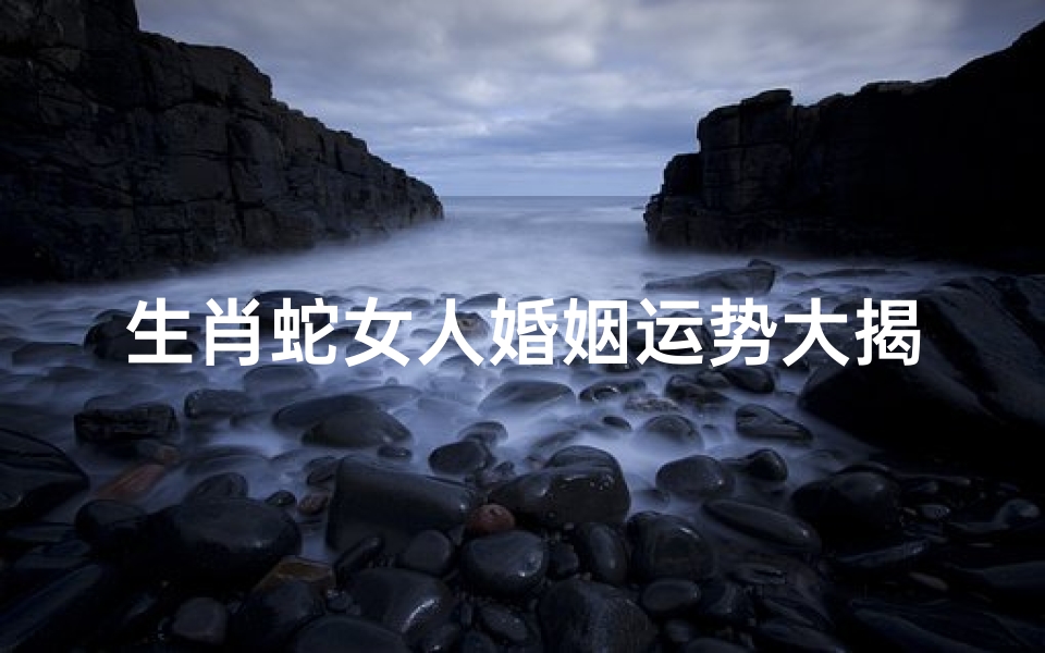 生肖蛇女人婚姻运势大揭秘