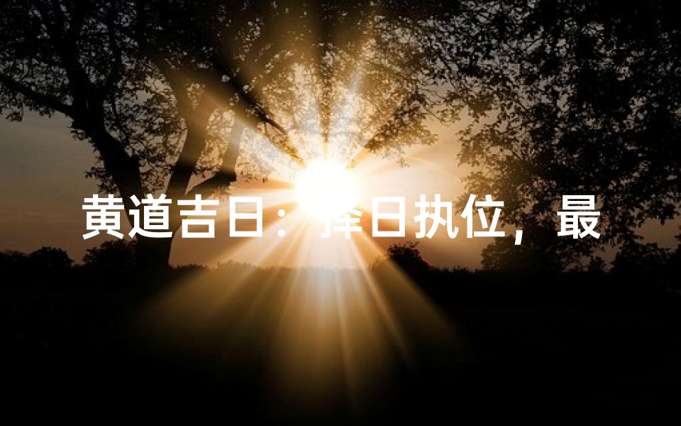 黄道吉日:择日执位,最佳选择揭晓