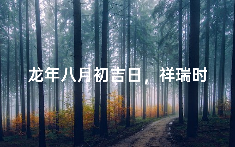 龙年八月初吉日,祥瑞时刻迎新春