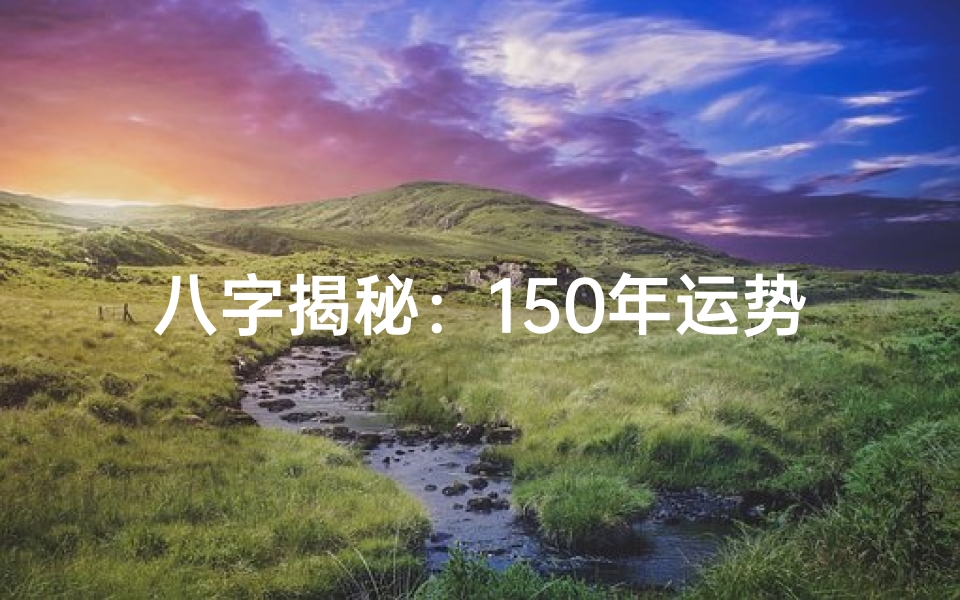 八字揭秘:150年运势起伏,人生轨迹尽在掌握