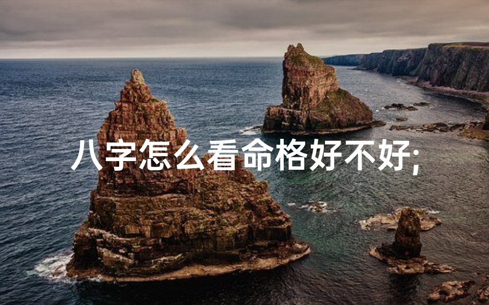 八字怎么看命格好不好;八字揭秘:如何判断女命好命局