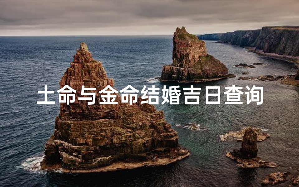 土命与金命结婚吉日查询(女金命和男土命今年结婚什么时间好 最好在年底·)