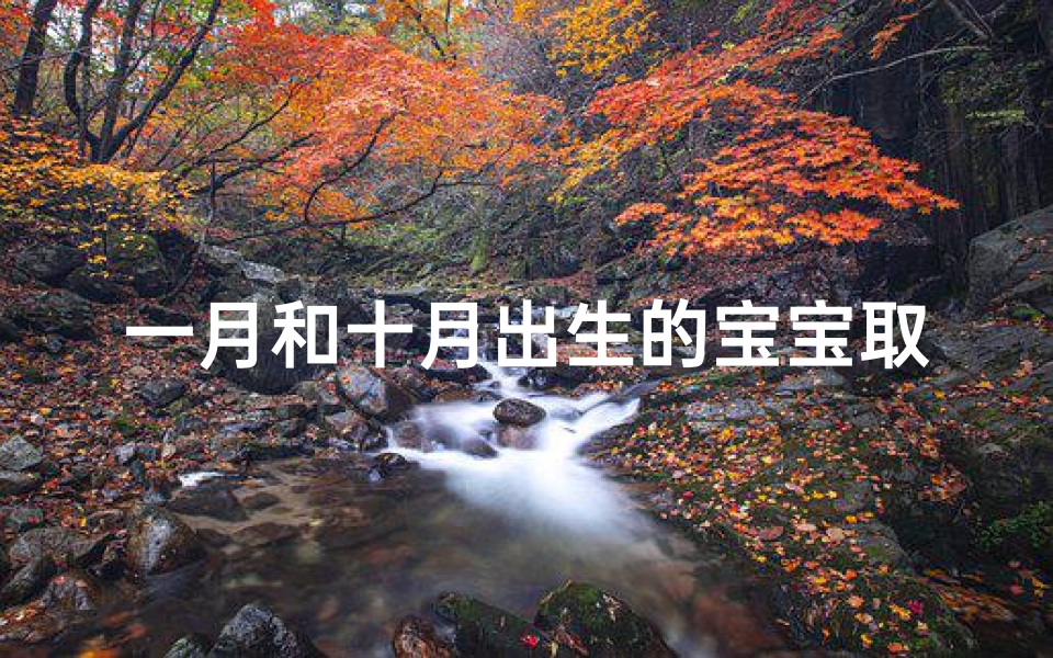 一月和十月出生的宝宝取名-东贵算卦网