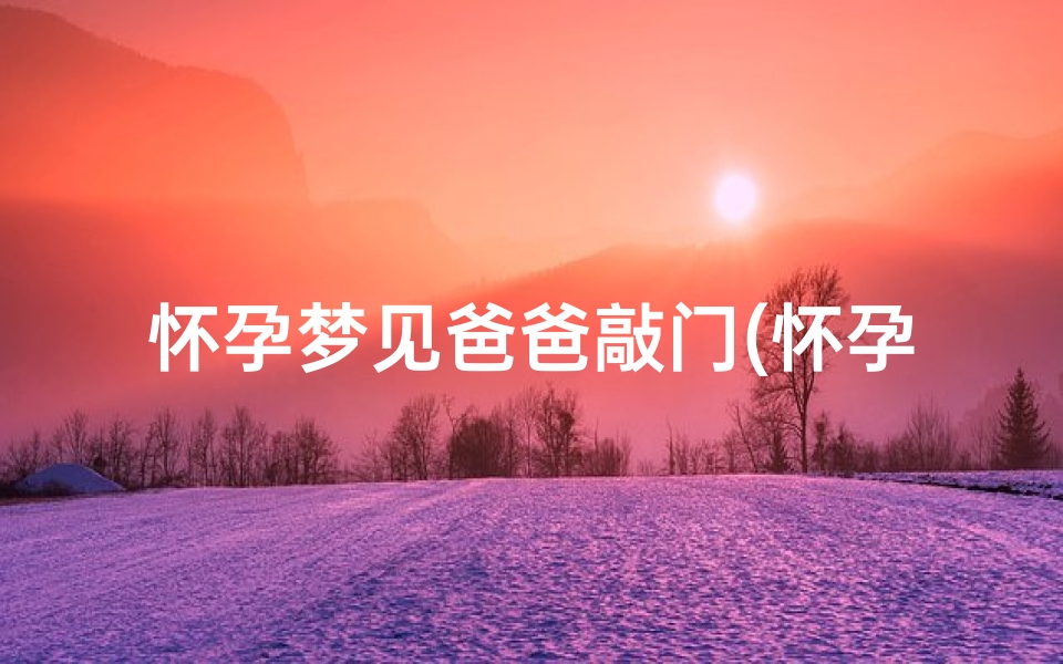 怀孕梦见爸爸敲门(怀孕梦见爸爸敲门什么意思)