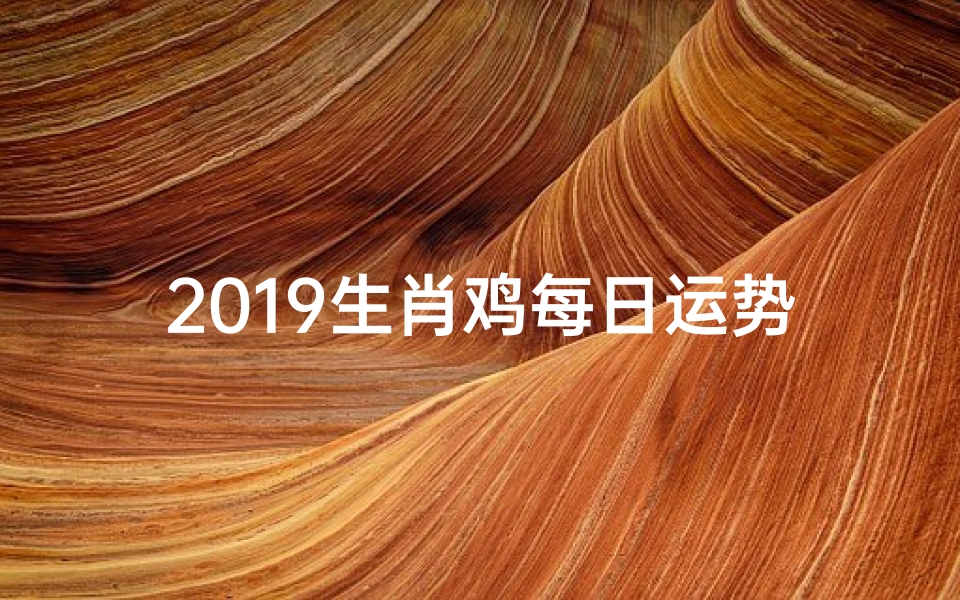 2019生肖鸡每日运势:揭秘鸡年好运秘诀