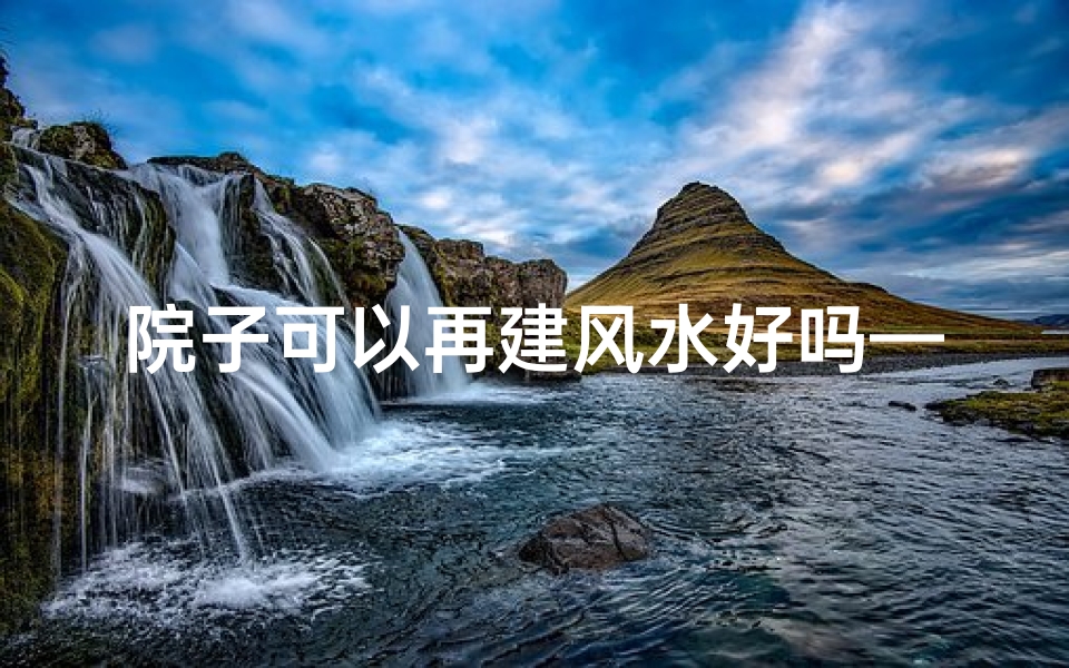 院子可以再建风水好吗—院子可以建房子吗