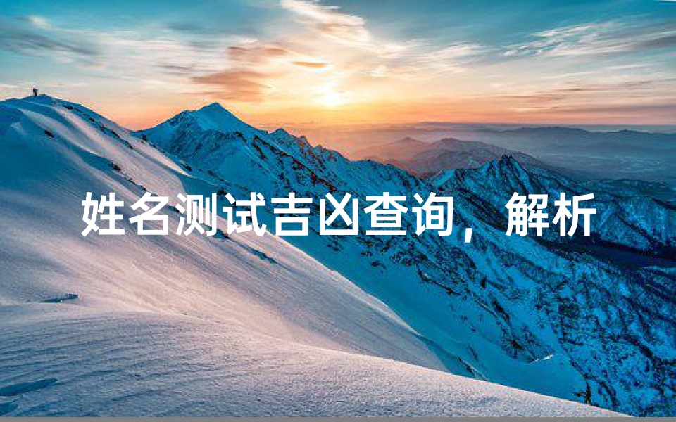 姓名测试吉凶查询,解析名字背后的运势密码_1
