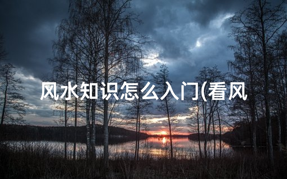 风水知识怎么入门(看风水怎么学入门快)