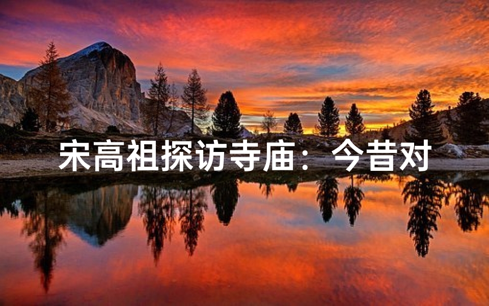 宋高祖探访寺庙:今昔对比见沧桑