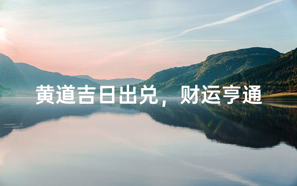 黄道吉日出兑,财运亨通吉日选