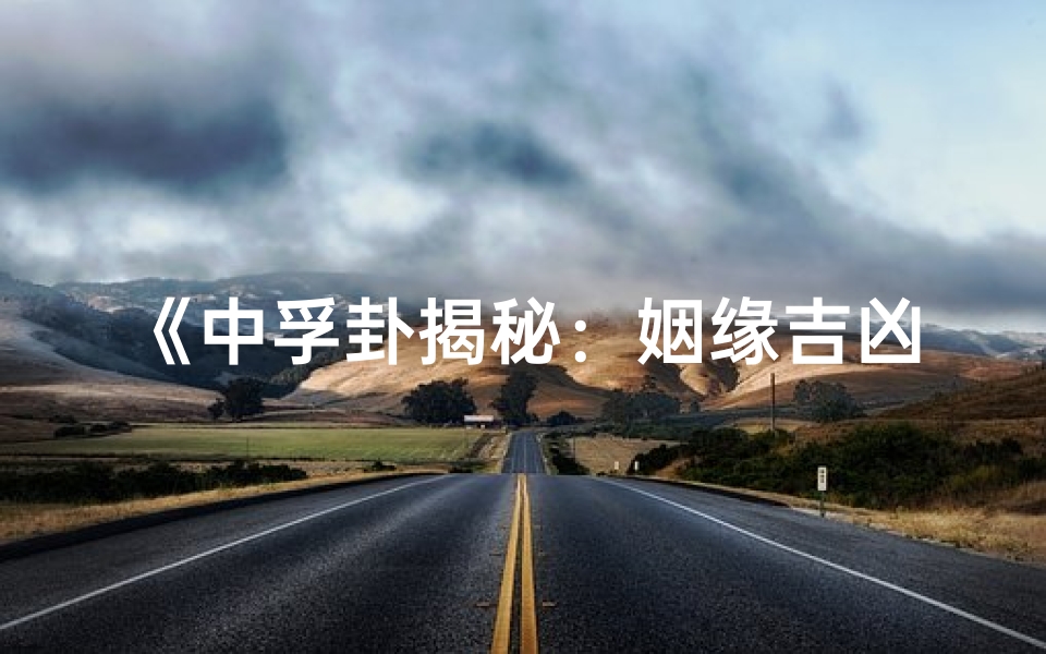 《中孚卦揭秘:姻缘吉凶运势一览》