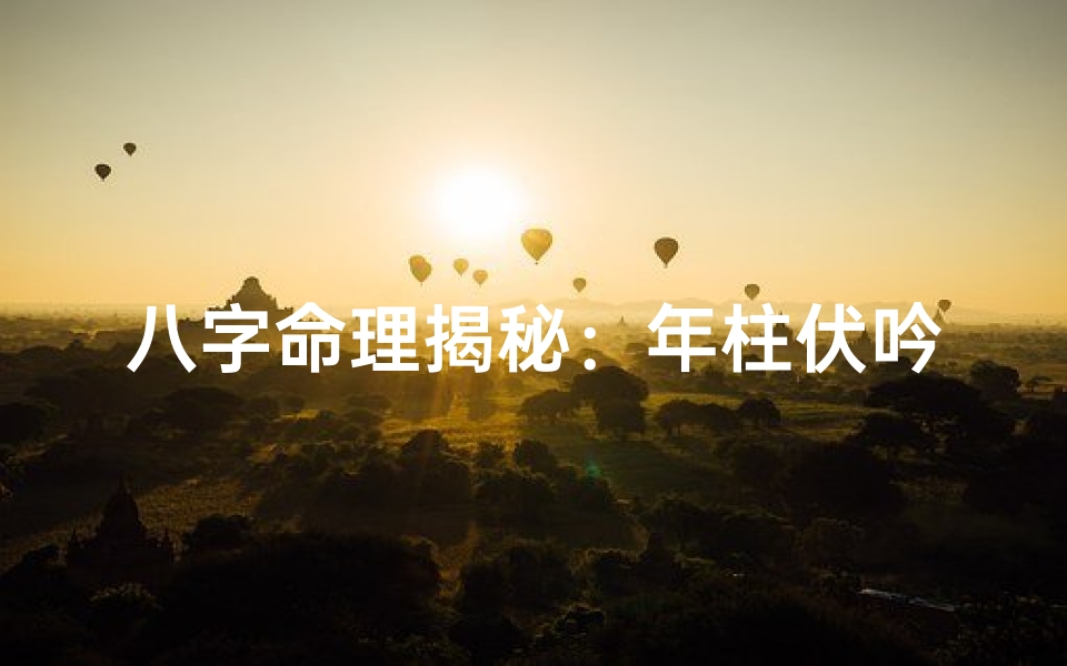 八字命理揭秘:年柱伏吟的奥秘与影响