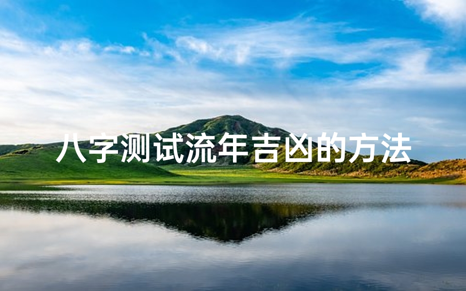 八字测试流年吉凶的方法(怎样查流年吉凶查询)