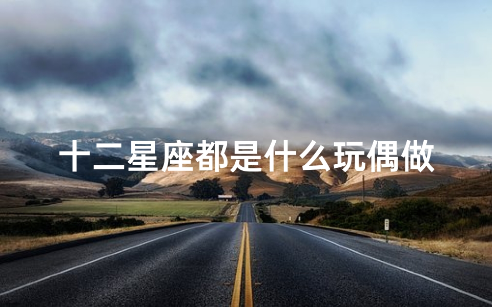 十二星座都是什么玩偶做的(十二星座专属黑暗娃娃特质鲜明)