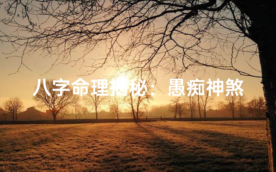 八字命理揭秘:愚痴神煞的神秘影响