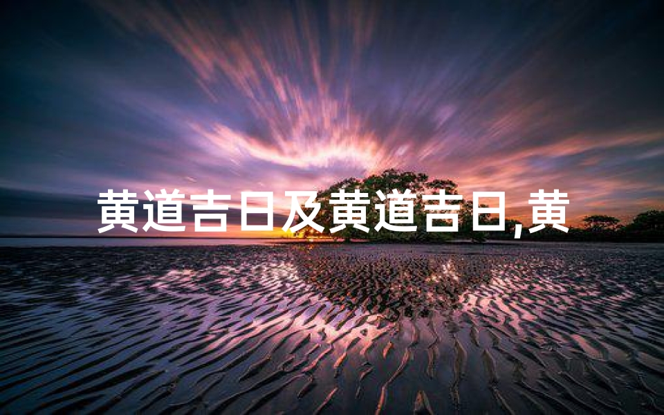 黄道吉日及黄道吉日,黄道吉日及黄道吉日查询
