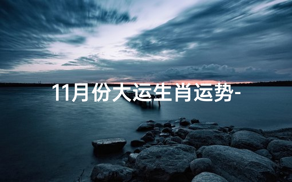 11月份大运生肖运势-11月运气好的生肖