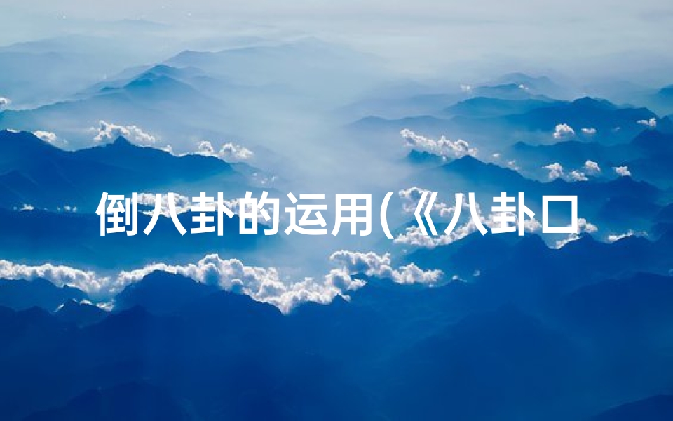 倒八卦的运用(《八卦口诀断吉凶:揭秘倒天八卦奥秘》)