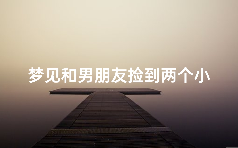 梦见和男朋友捡到两个小猫—梦到捡了两只小猫是什么征兆?