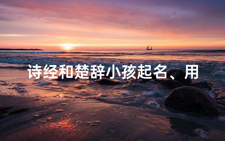 诗经和楚辞小孩起名、用诗经楚辞给孩子起名字