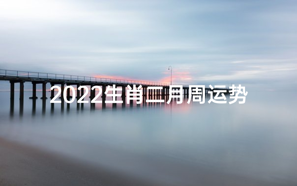 2022生肖二月周运势_二月运势2021