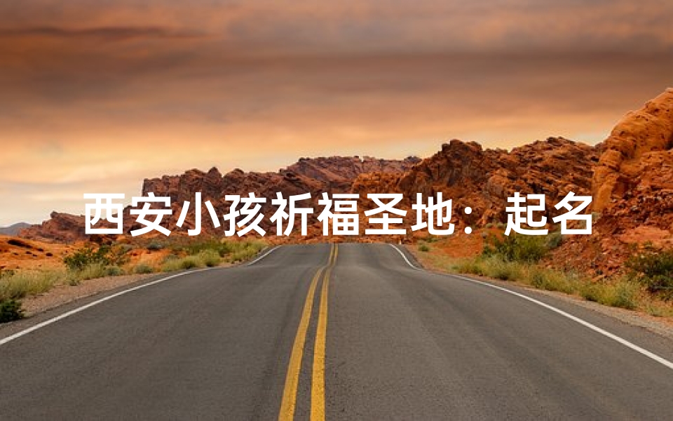 西安小孩祈福圣地:起名堂里的美好愿景