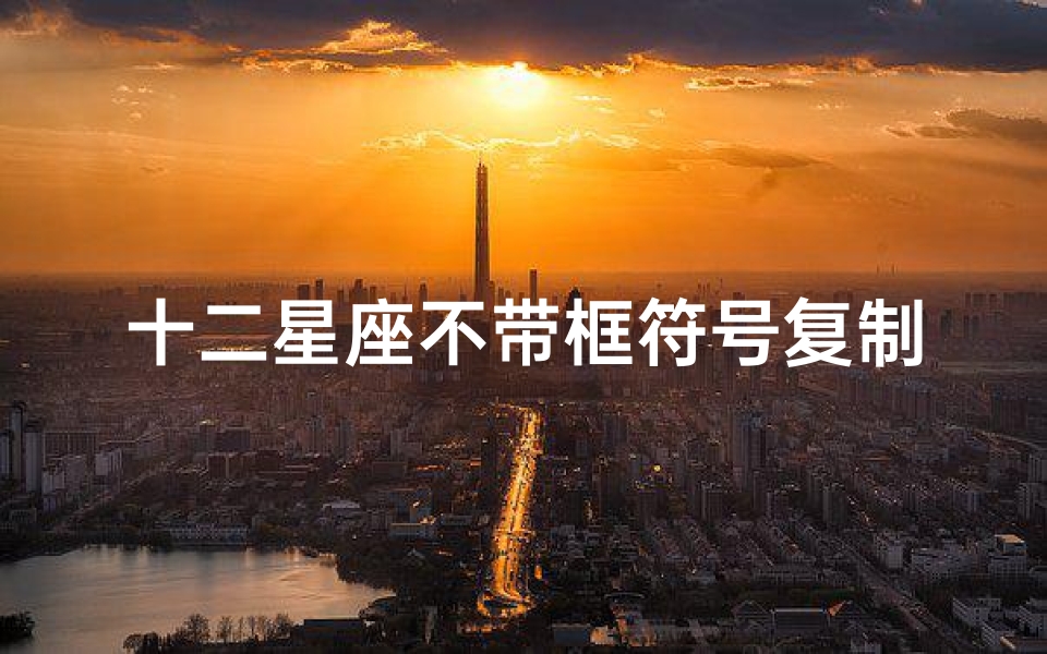 十二星座不带框符号复制(跪求,12星座的符号和个性)