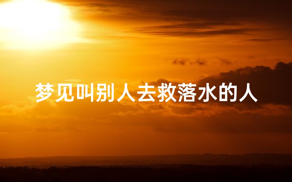梦见叫别人去救落水的人;梦见救别人落水成功