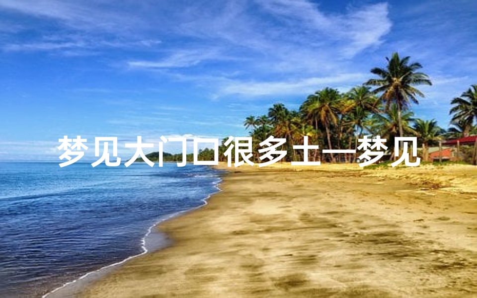 梦见大门口很多土—梦见大门口很多土堆