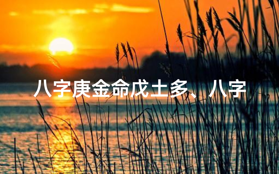 八字庚金命戊土多、八字庚金命戊土多,运势解析与调养之道