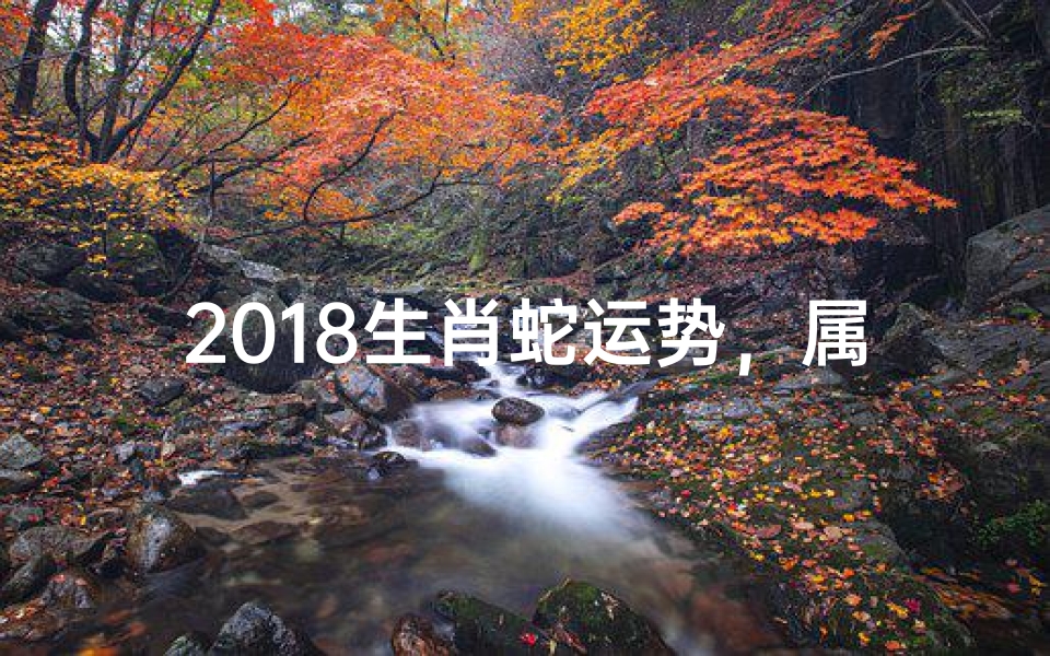 2018生肖蛇运势，属蛇人戊戌年运程详解