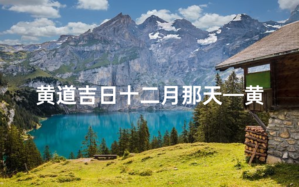 黄道吉日十二月那天—黄道吉日,十二月盛事庆典