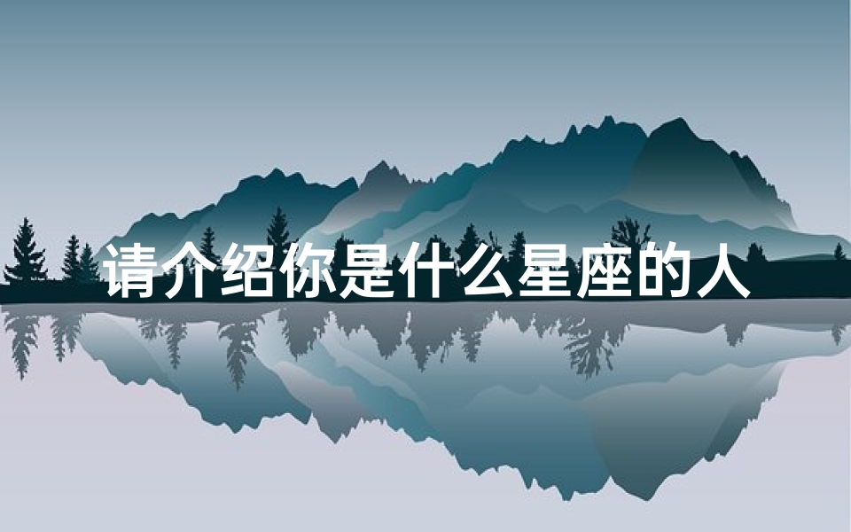 请介绍你是什么星座的人(请问我是什么星座 )