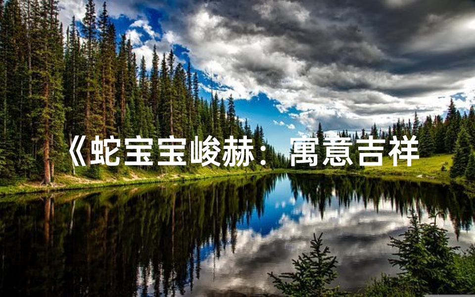 《蛇宝宝峻赫:寓意吉祥,未来璀璨》