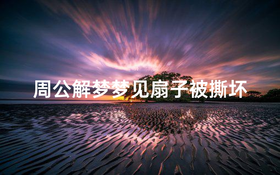 周公解梦梦见扇子被撕坏(梦见扇子破了是什么预兆 )