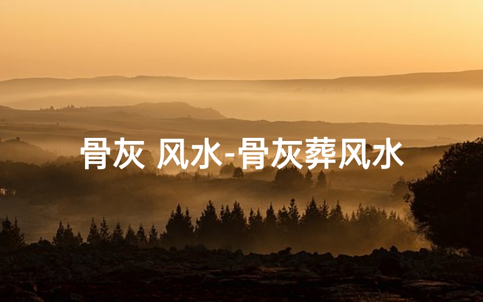 骨灰 风水-骨灰葬风水之谜:有何讲究?