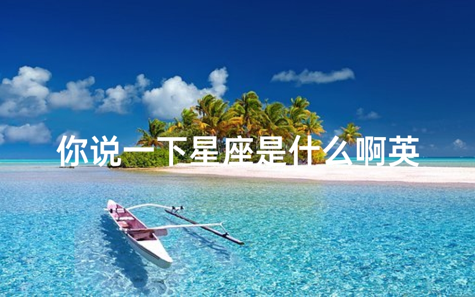 你说一下星座是什么啊英文(星座英文缩写)