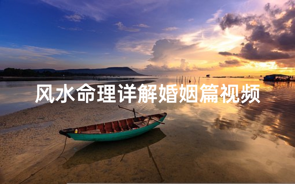 风水命理详解婚姻篇视频(婚姻风水指的是什么意思 )