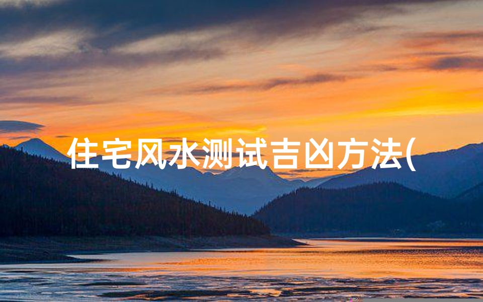 住宅风水测试吉凶方法(如何用风水罗盘测凶宅)
