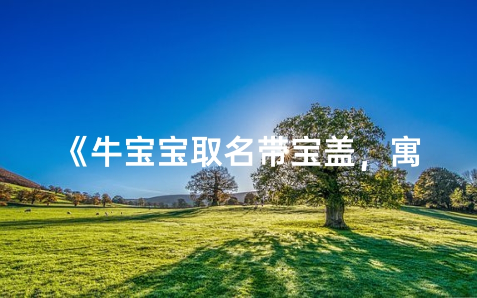 《牛宝宝取名带宝盖,寓意美好是否合适?》