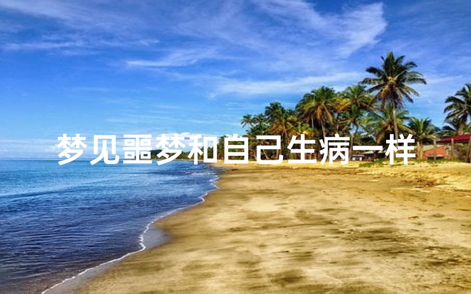 梦见噩梦和自己生病一样;梦见自己生病和别人吵架生气