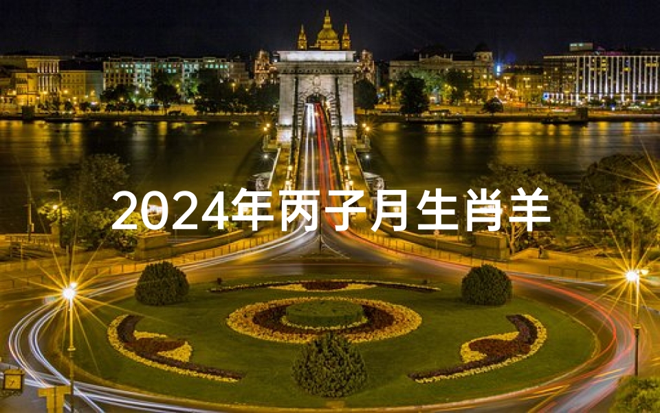 2024年丙子月生肖羊运势(2024年属什么生肖几月出生好)