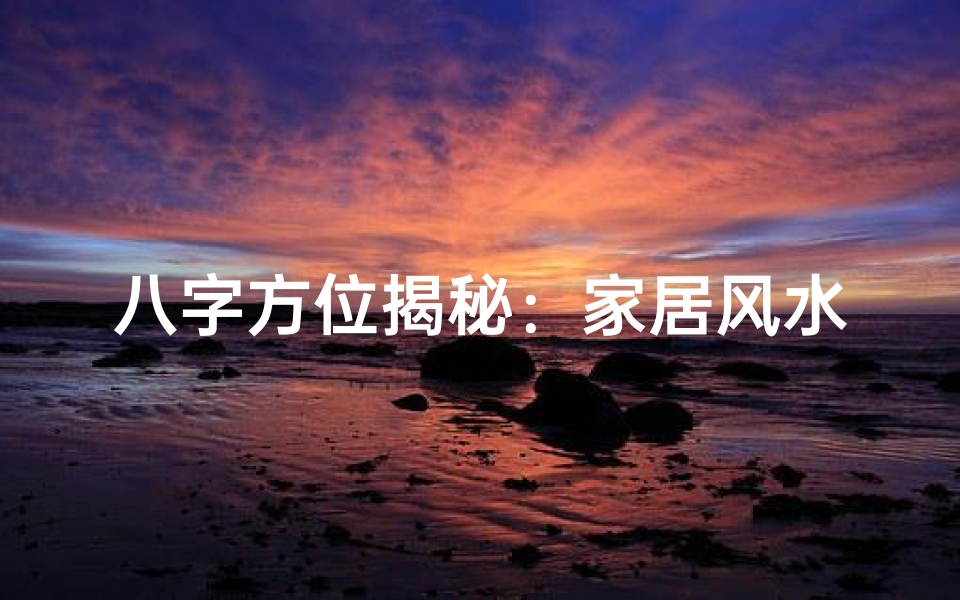 八字方位揭秘:家居风水好坏一测便知