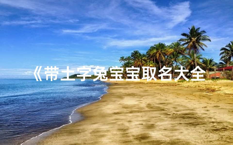 《带土字兔宝宝取名大全:创意美名汇聚》